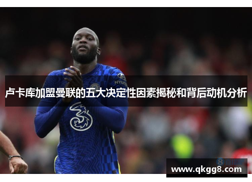 卢卡库加盟曼联的五大决定性因素揭秘和背后动机分析