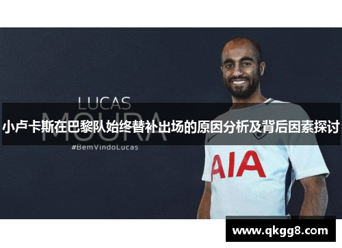 小卢卡斯在巴黎队始终替补出场的原因分析及背后因素探讨