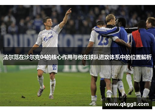 法尔范在沙尔克04的核心作用与他在球队进攻体系中的位置解析