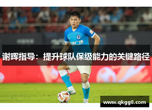 谢晖指导：提升球队保级能力的关键路径