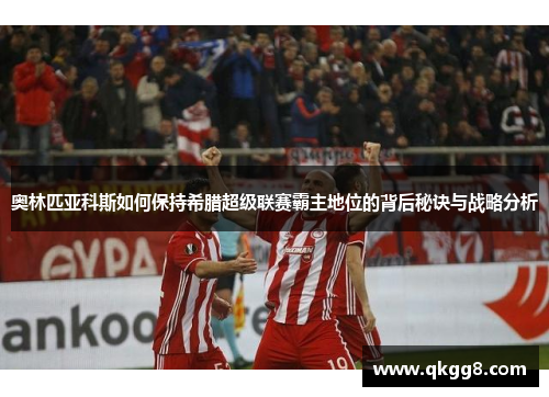 奥林匹亚科斯如何保持希腊超级联赛霸主地位的背后秘诀与战略分析