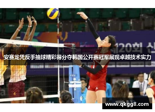 安赛龙凭反手抽球精彩得分夺韩国公开赛冠军展现卓越技术实力