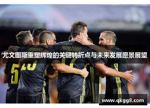 尤文图斯重塑辉煌的关键转折点与未来发展愿景展望
