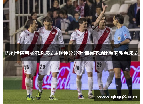 巴列卡诺与塞尔塔球员表现评分分析 谁是本场比赛的亮点球员