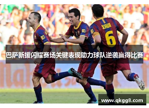 巴萨新援闪耀赛场关键表现助力球队逆袭赢得比赛