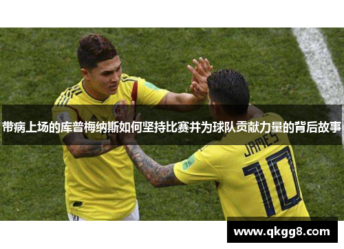 带病上场的库普梅纳斯如何坚持比赛并为球队贡献力量的背后故事