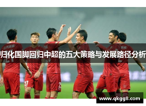 归化国脚回归中超的五大策略与发展路径分析