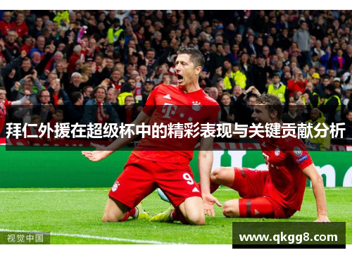 拜仁外援在超级杯中的精彩表现与关键贡献分析