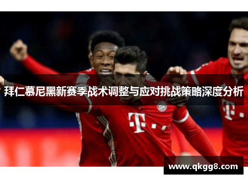 拜仁慕尼黑新赛季战术调整与应对挑战策略深度分析 拜仁慕尼黑新赛季战术调整与应对挑战策略深度分析