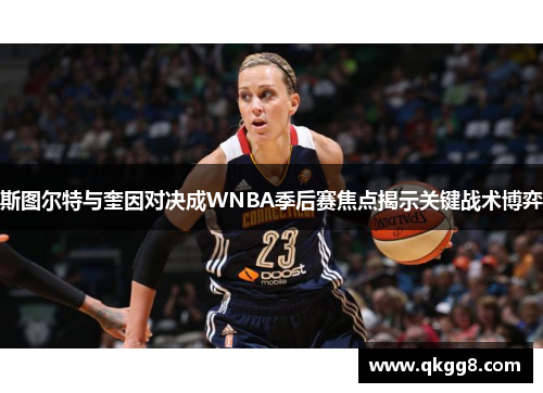 斯图尔特与奎因对决成WNBA季后赛焦点揭示关键战术博弈
