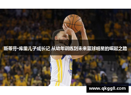 斯蒂芬·库里儿子成长记 从幼年训练到未来篮球明星的崛起之路