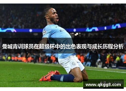 曼城青训球员在超级杯中的出色表现与成长历程分析 曼城青训球员在超级杯中的出色表现与成长历程分析