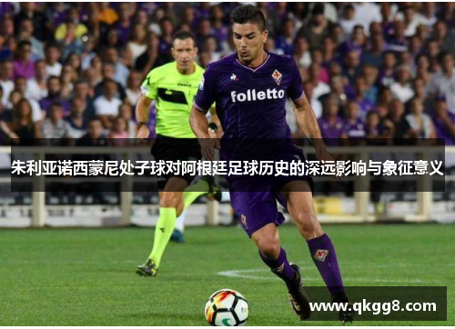 朱利亚诺西蒙尼处子球对阿根廷足球历史的深远影响与象征意义