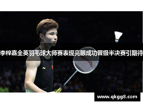 李梓嘉全英羽毛球大师赛表现亮眼成功晋级半决赛引期待 李梓嘉全英羽毛球大师赛表现亮眼成功晋级半决赛引期待