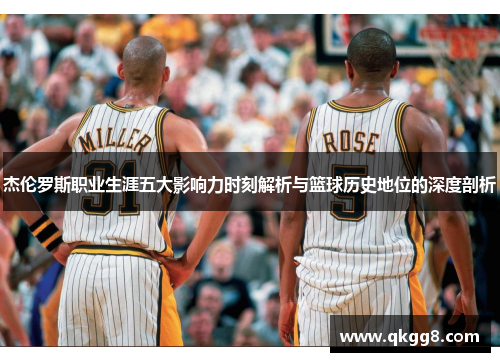 杰伦罗斯职业生涯五大影响力时刻解析与篮球历史地位的深度剖析 杰伦罗斯职业生涯五大影响力时刻解析与篮球历史地位的深度剖析