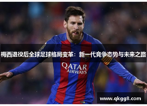 梅西退役后全球足球格局变革：新一代竞争态势与未来之路